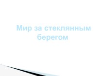 Презентация к уроку окружающего мира Мир за стеклянным берегом презентация к уроку по окружающему миру (1 класс)