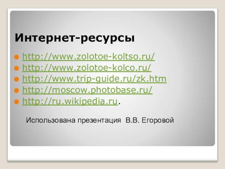 Интернет-ресурсыhttp://www.zolotoe-koltso.ru/ http://www.zolotoe-kolco.ru/ http://www.trip-guide.ru/zk.htmhttp://moscow.photobase.ru/http://ru.wikipedia.ru. Использована презентация В.В. Егоровой