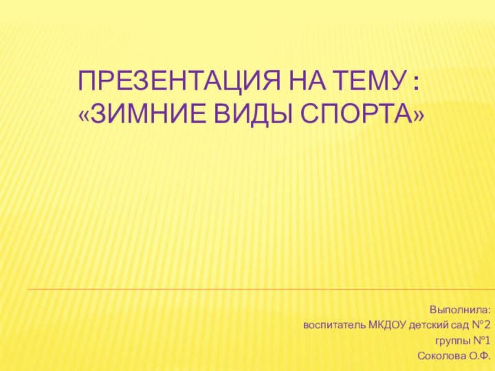 Презентация на тему :  «Зимние виды спорта»Выполнила:воспитатель МКДОУ детский сад №2группы №1Соколова О.Ф.