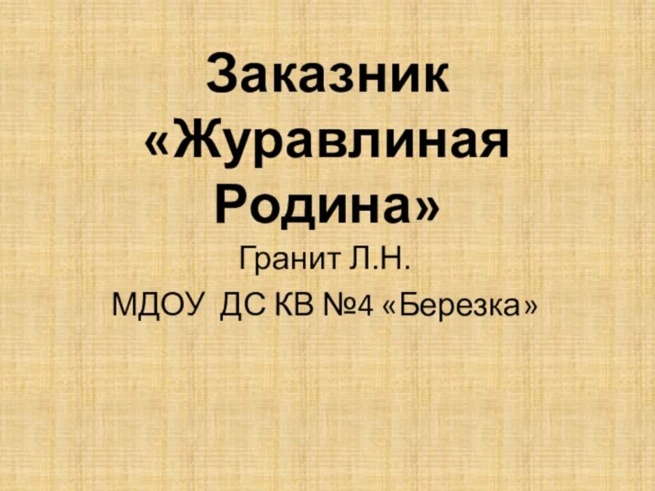 Заказник  «Журавлиная Родина»Гранит Л.Н.МДОУ ДС КВ №4 «Березка»