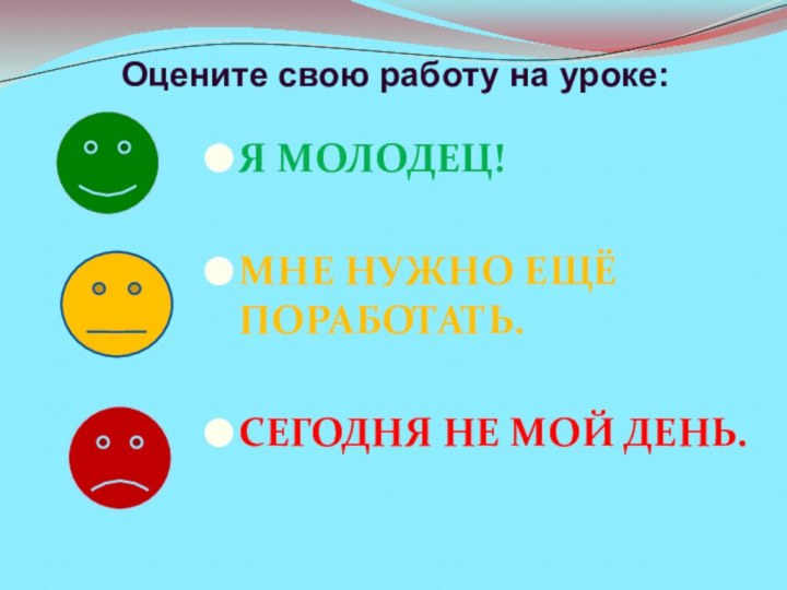 Я молодец!Мне нужно ещё поработать.Сегодня не мой день.Оцените свою работу на уроке: