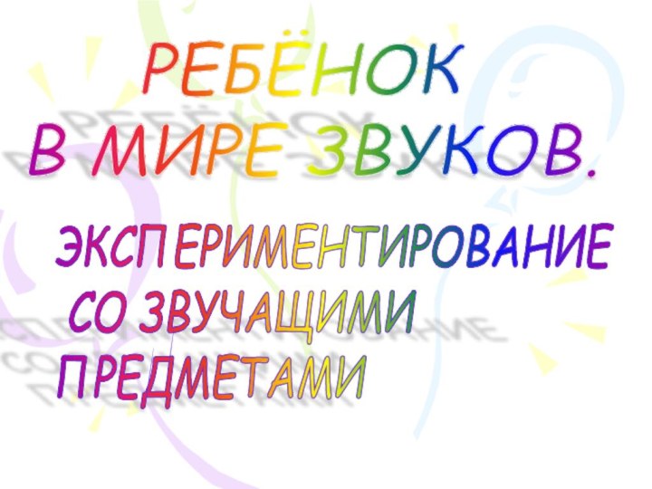 РЕБЁНОК   В МИРЕ ЗВУКОВ.ЭКСПЕРИМЕНТИРОВАНИЕ   СО ЗВУЧАЩИМИ   ПРЕДМЕТАМИ