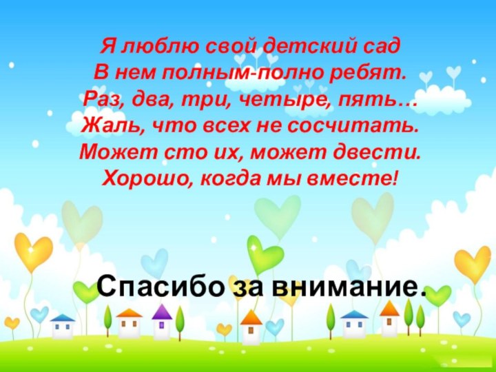 Спасибо за внимание.Я люблю свой детский сад В нем полным-полно ребят. Раз,