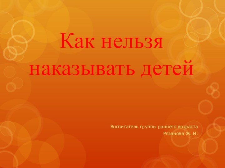 Как нельзя наказывать детейВоспитатель группы раннего возрастаРязанова Ж. И.