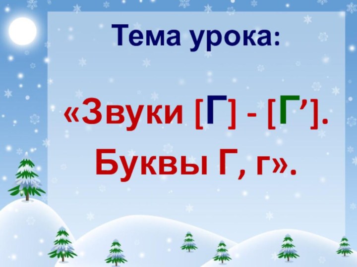 Тема урока:«Звуки [Г] - [Г’]. Буквы Г, г».