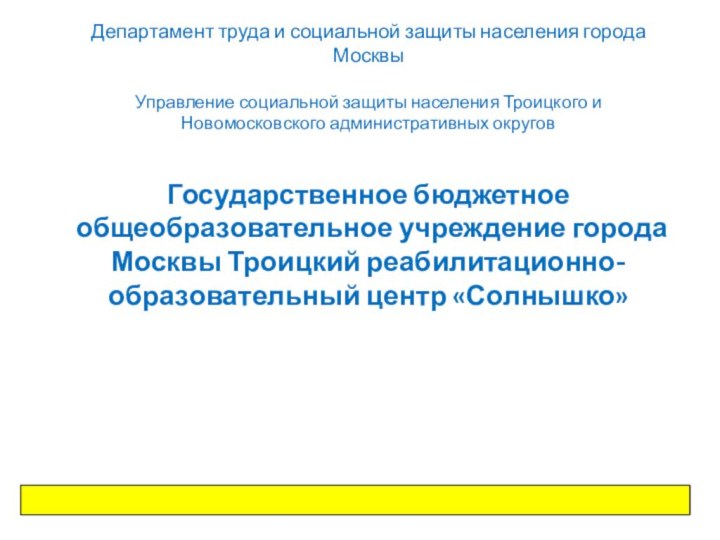 Департамент труда и социальной защиты населения города МосквыУправление социальной защиты населения Троицкого