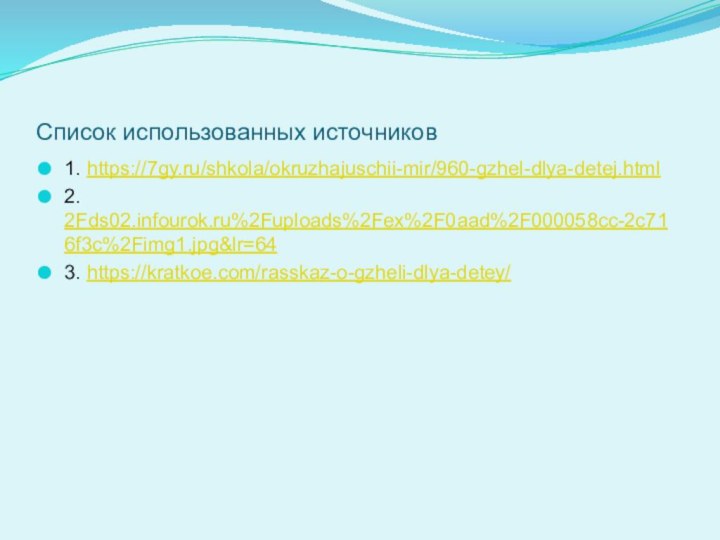 Список использованных источников1. https://7gy.ru/shkola/okruzhajuschii-mir/960-gzhel-dlya-detej.html2. 2Fds02.infourok.ru%2Fuploads%2Fex%2F0aad%2F000058cc-2c716f3c%2Fimg1.jpg&lr=643. https://kratkoe.com/rasskaz-o-gzheli-dlya-detey/