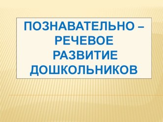 Познавательно-речевое развитие дошкольников. презентация