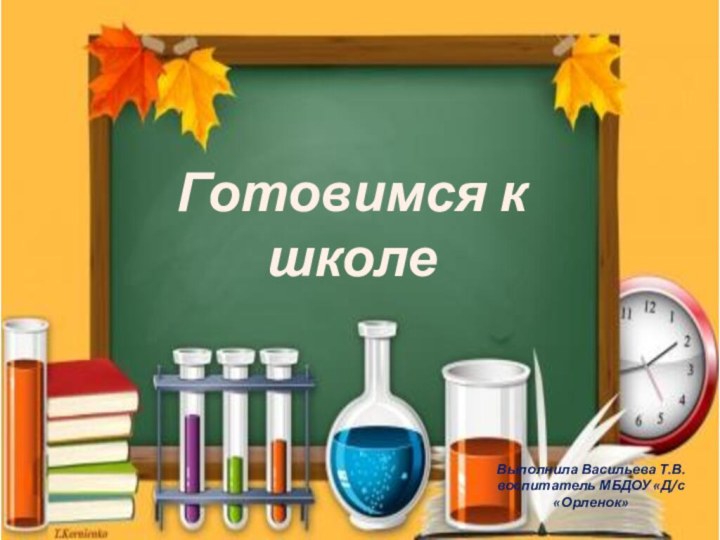 Готовимся к школеВыполнила Васильева Т.В.воспитатель МБДОУ «Д/с «Орленок»