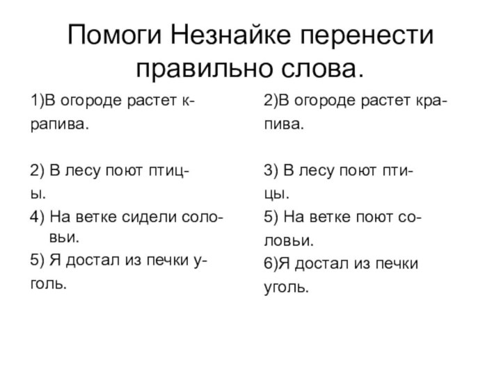 Помоги Незнайке перенести правильно слова.1)В огороде растет к-рапива.2) В лесу поют птиц-ы.4)