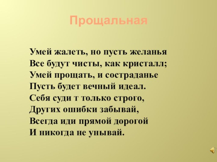 ПрощальнаяУмей жалеть, но пусть желаньяВсе будут чисты, как кристалл;Умей прощать, и состраданьеПусть