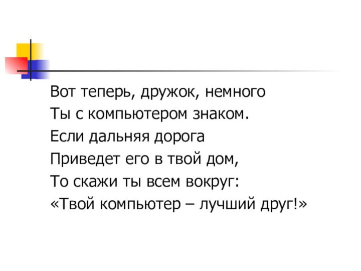 Вот теперь, дружок, немногоТы с компьютером знаком.Если дальняя дорогаПриведет его в твой