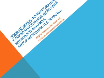 Выступление на методическом фестивале по теме: Живые звуки. Формирование у первоклассников действий звукового анализа. Автор методики: Л.Е. Журова Подготовила: Сукочева А.В., учитель начальных классов. статья (1 класс)