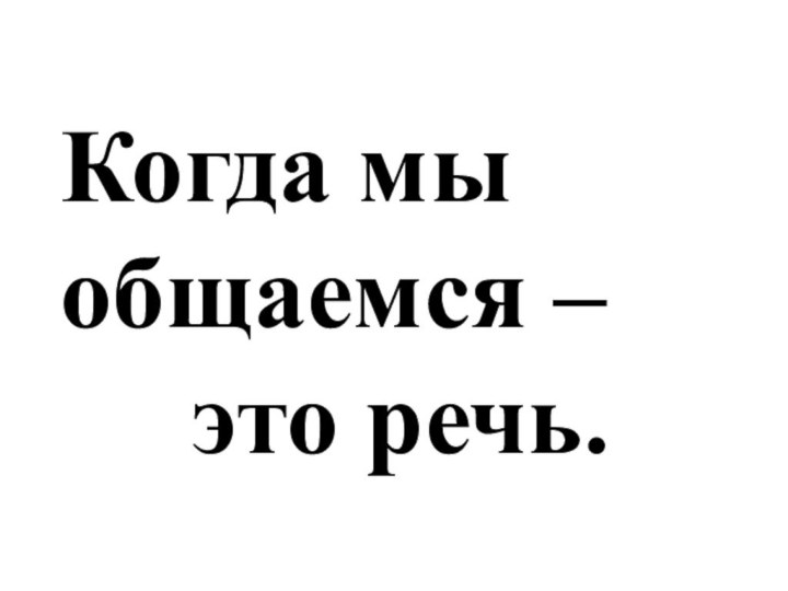 Когда мы общаемся –   это речь.