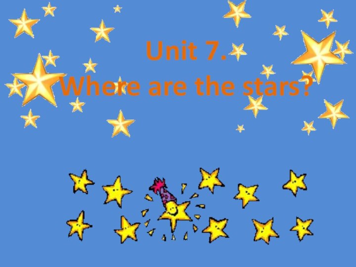 Unit 7. Where are the stars?