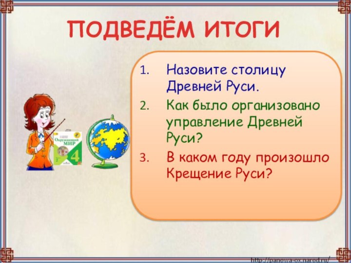 ПОДВЕДЁМ ИТОГИНазовите столицу Древней Руси.Как было организовано управление Древней Руси?В каком году произошло Крещение Руси?