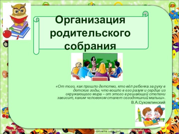 Организация родительского собрания«От того, как прошло детство, кто вёл ребенка за руку