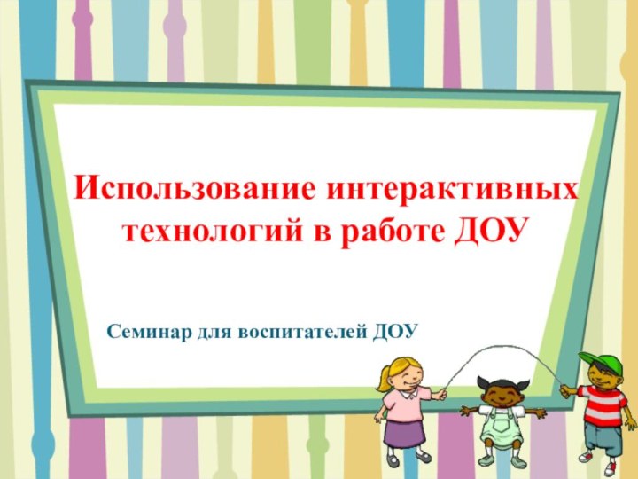 Использование интерактивных технологий в работе ДОУСеминар для воспитателей ДОУ