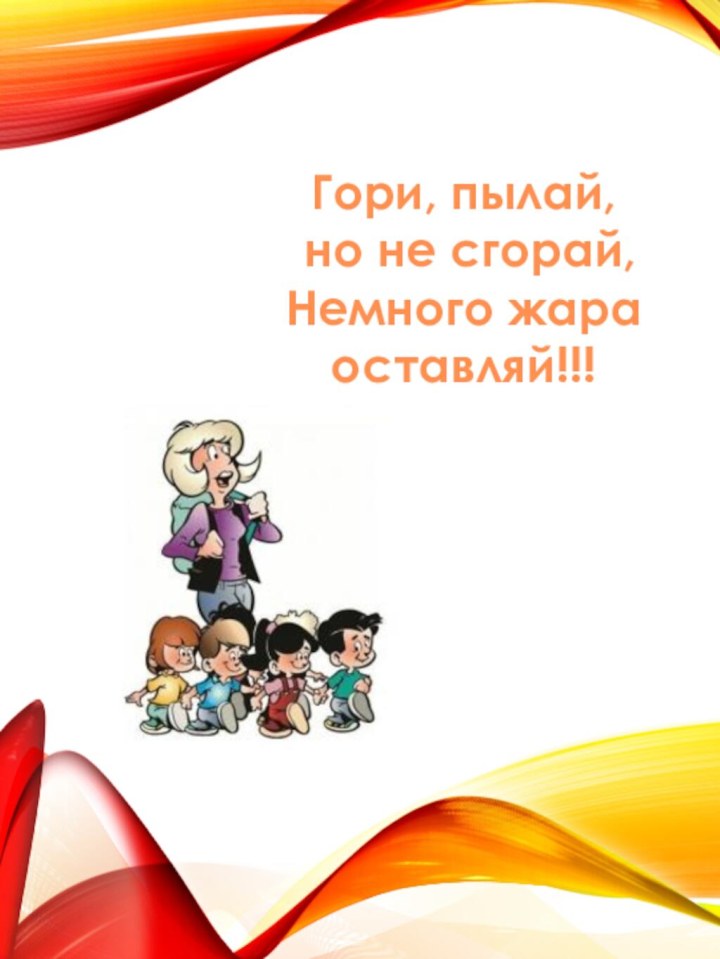 Гори, пылай, но не сгорай,Немного жара оставляй!!!