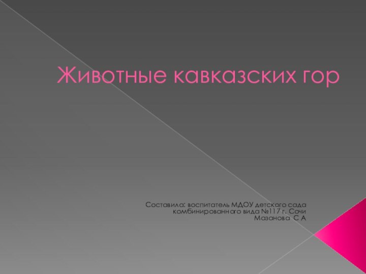 Животные кавказских горСоставила: воспитатель МДОУ детского сада комбинированного вида №117 г. СочиМазанова С А