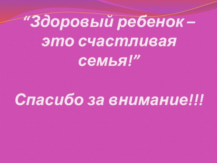 “Здоровый ребенок – это счастливая семья!”  Спасибо за внимание!!!