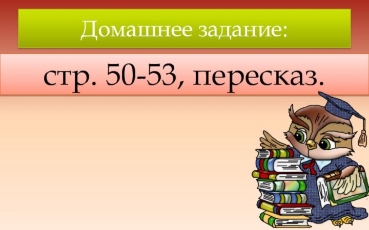 Домашнее задание:стр. 50-53, пересказ.