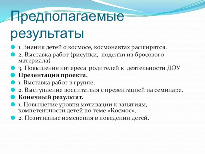 Предполагаемые результаты1. Знания детей о космосе, космонавтах расширятся.2. Выставка работ (рисунки, поделки