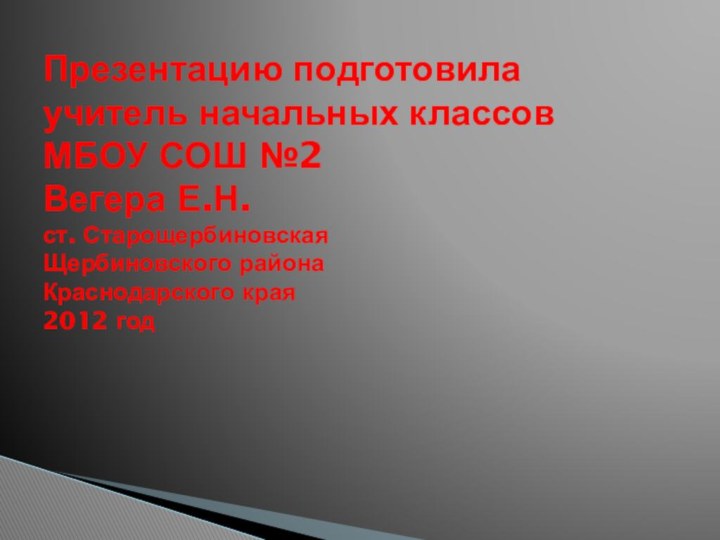 Презентацию подготовила  учитель начальных классов  МБОУ СОШ №2 Вегера Е.Н.