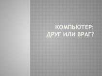 Презентация к классному часу Компьютер друг или враг презентация урока для интерактивной доски (2 класс) по теме