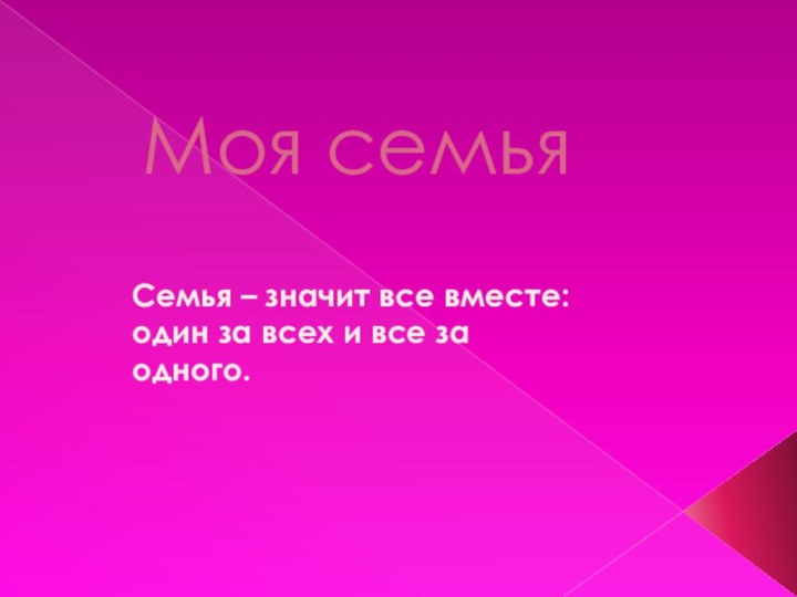 Моя семьяСемья – значит все вместе: один за всех и все за одного.