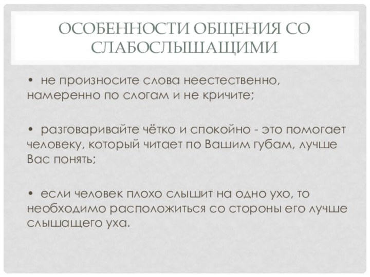 Особенности общения со слабослышащими•	не произносите слова неестественно, намеренно по слогам и не