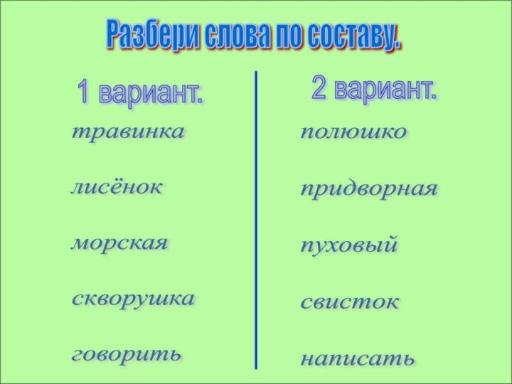 Разбери слова по составу.1 вариант.2 вариант.травинка    лисёнок