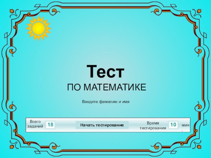 1810Всего заданийВремя тестированиямин.Введите фамилию и имяТест ПО МАТЕМАТИКЕНачать тестирование