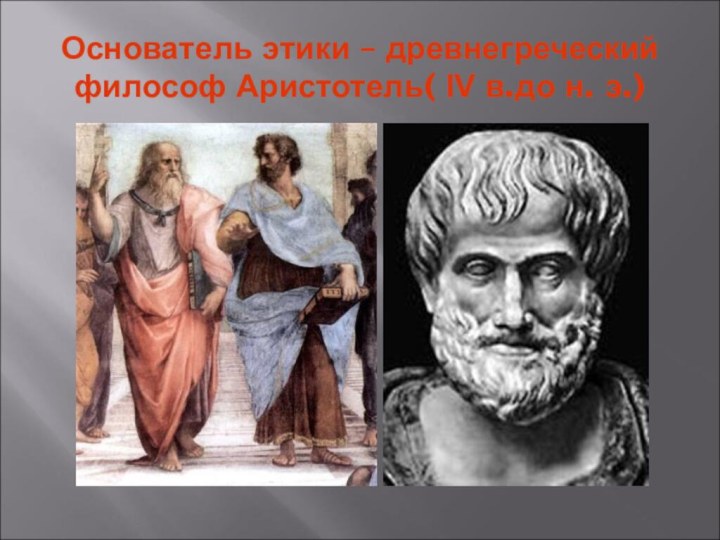 Основатель этики – древнегреческий философ Аристотель( IV в.до н. э.)