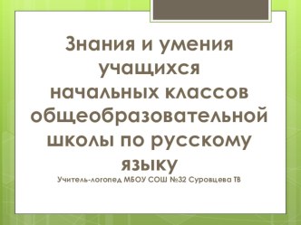 Знания и умения учащихся начальных классов общеобразовательной школы по русскому языку. презентация к уроку по логопедии