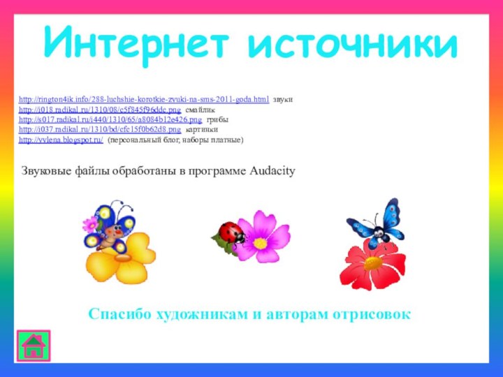 http://rington4ik.info/288-luchshie-korotkie-zvuki-na-sms-2011-goda.html звукиhttp://i018.radikal.ru/1310/08/c5f845f96ddc.png смайликhttp://s017.radikal.ru/i440/1310/65/a8084b12e426.png грибыhttp://i037.radikal.ru/1310/bd/cfc15f0b62d8.png картинки http://yvlena.blogspot.ru/ (персональный блог, наборы платные)Интернет источникиЗвуковые файлы
