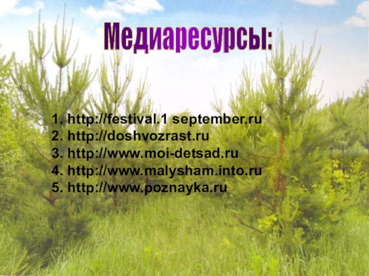 Медиаресурсы: 1. http://festivаl.1 september.ru2. http://doshvozrast.ru3. http://www.moi-detsad.ru4. http://www.malysham.into.ru5. http://www.poznayka.ru