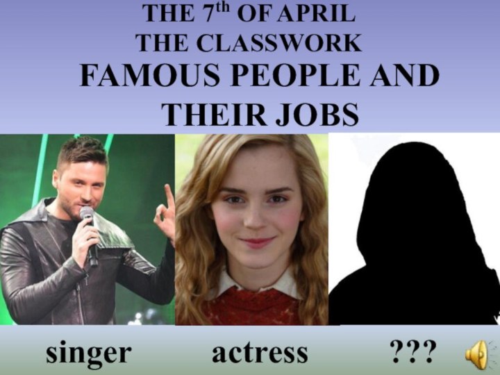 FAMOUS PEOPLE AND THEIR JOBSTHE 7th OF APRILTHE CLASSWORKsingeractress???