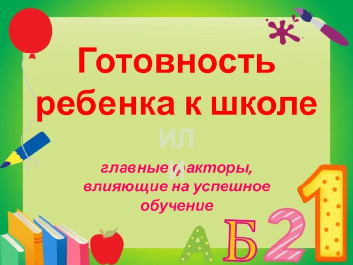 Готовность ребенка к школеглавные факторы, влияющие на успешное обучениеИЛИ