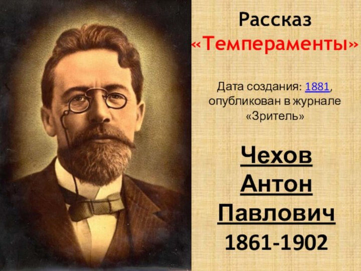 Рассказ «Темпераменты»   Дата создания: 1881, опубликован в журнале «Зритель» Чехов Антон Павлович  1861-1902