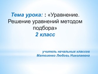 презентация к уроку по математике во 2 классе. Тема: Уравнение. Решение уравнений методом подбора презентация к уроку по математике (2 класс)