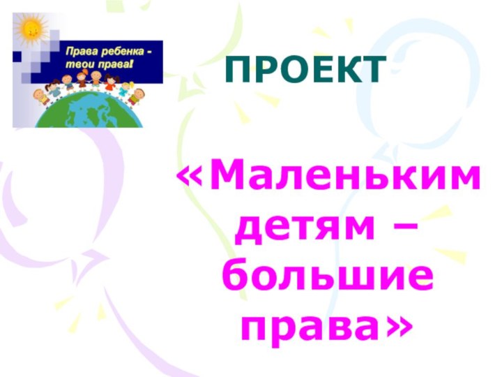 ПРОЕКТ«Маленьким детям – большие права»