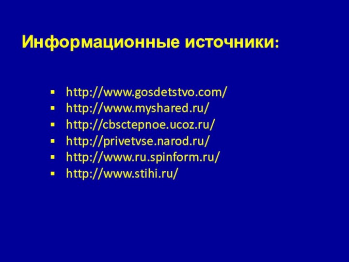 http://www.gosdetstvo.com/http://www.myshared.ru/http://cbsctepnoe.ucoz.ru/http://privetvse.narod.ru/http://www.ru.spinform.ru/http://www.stihi.ru/Информационные источники: