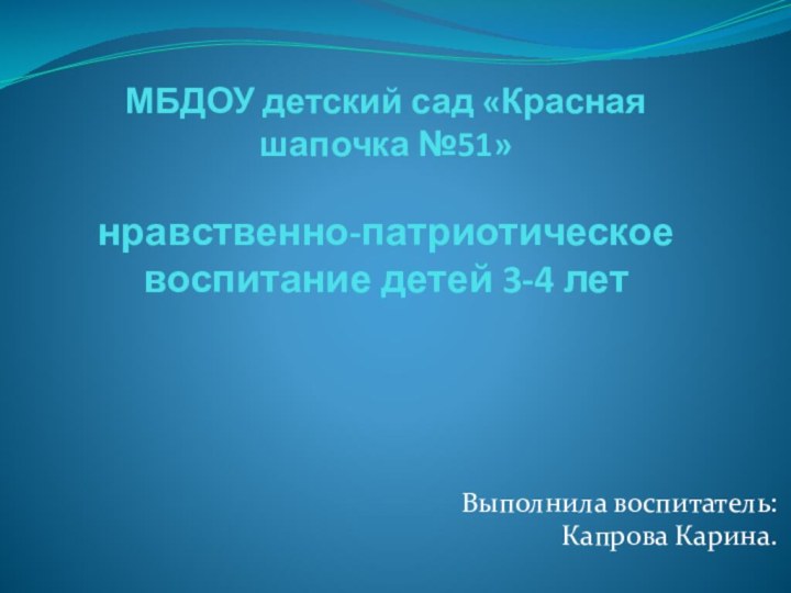 МБДОУ детский сад «Красная шапочка №51»  нравственно-патриотическое воспитание детей 3-4 лет Выполнила воспитатель:Капрова Карина.