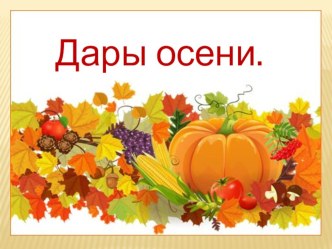 Дары осени. презентация к занятию по окружающему миру (подготовительная группа)