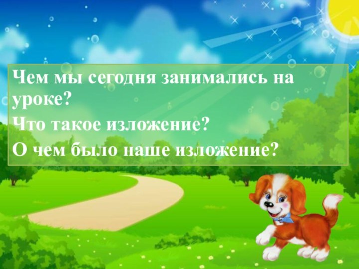 Чем мы сегодня занимались на уроке?Что такое изложение?О чем было наше изложение?