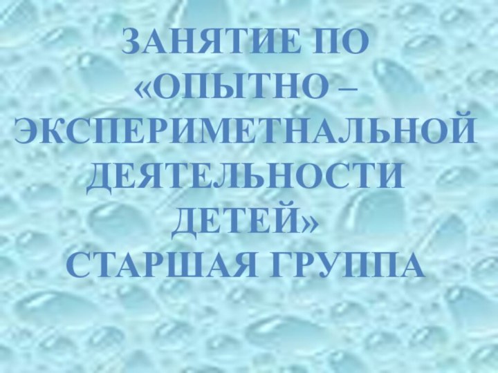 ЗАНЯТИЕ ПО«ОПЫТНО – ЭКСПЕРИМЕТНАЛЬНОЙ ДЕЯТЕЛЬНОСТИ ДЕТЕЙ» СТАРШАЯ ГРУППА