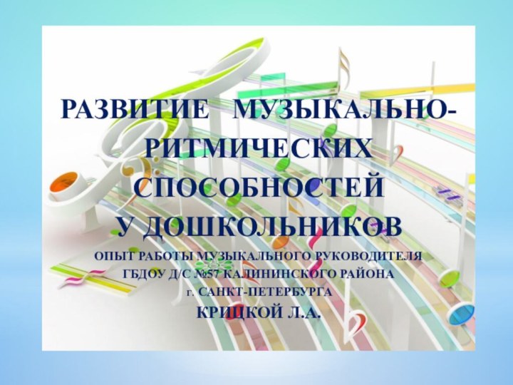 РАЗВИТИЕ  музыкально-ритмическихспособностей у дошкольниковопыт работы музыкального руководителяГБДОУ д/с №57 Калининского района г. Санкт-петербургакрицкой л.а.