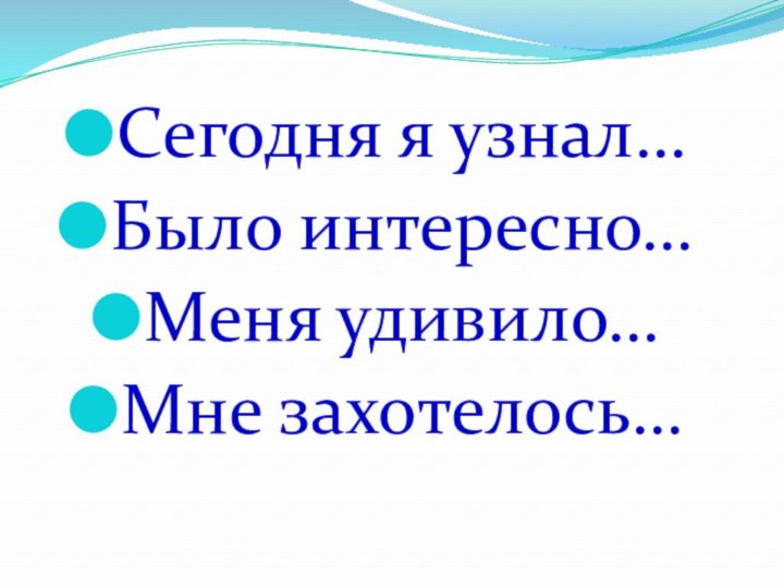 Сегодня я узнал…Было интересно…Меня удивило…Мне захотелось…