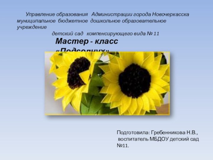 Мастер - класс «Подсолнух»Подготовила: Гребенникова Н.В., воспитатель МБДОУ детский сад №11.